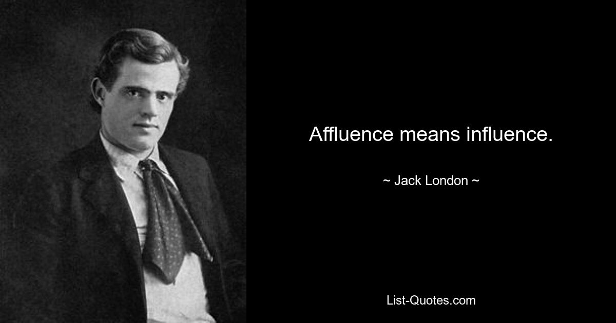 Affluence means influence. — © Jack London