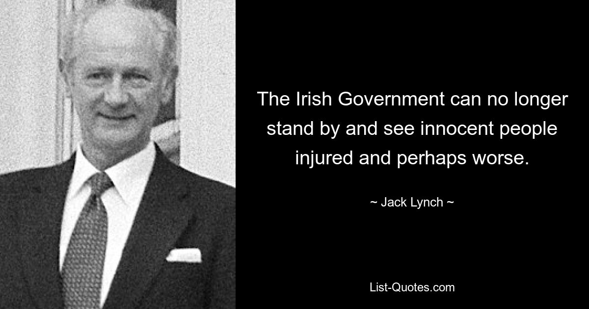 The Irish Government can no longer stand by and see innocent people injured and perhaps worse. — © Jack Lynch