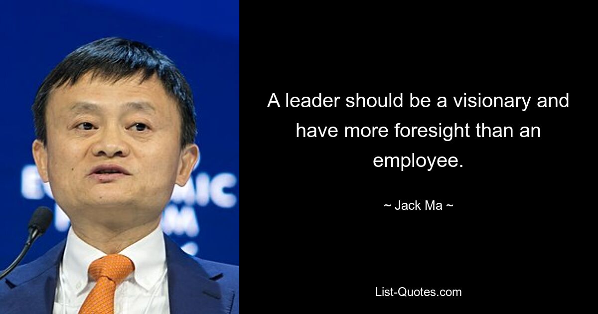 A leader should be a visionary and have more foresight than an employee. — © Jack Ma