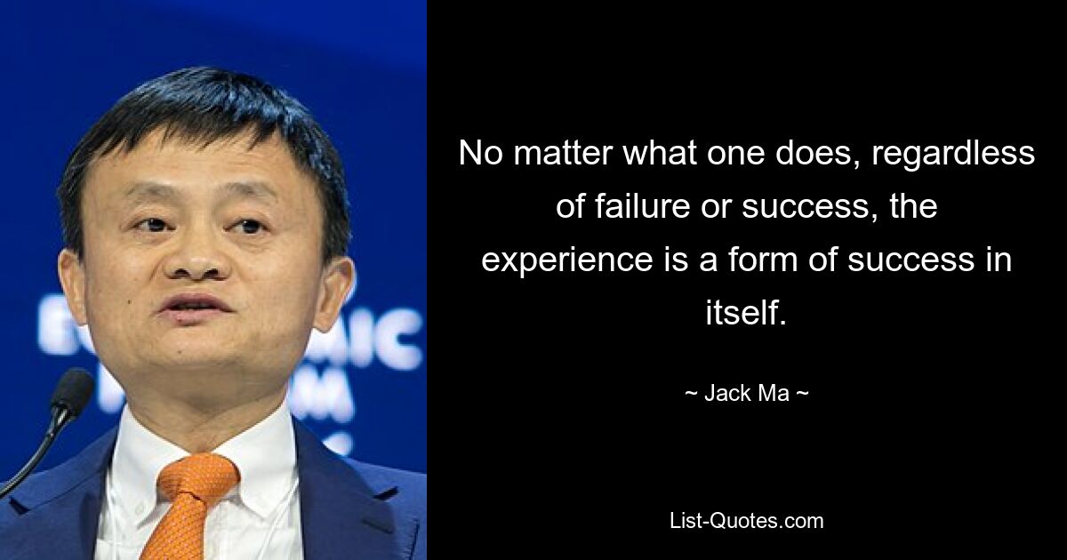 No matter what one does, regardless of failure or success, the experience is a form of success in itself. — © Jack Ma