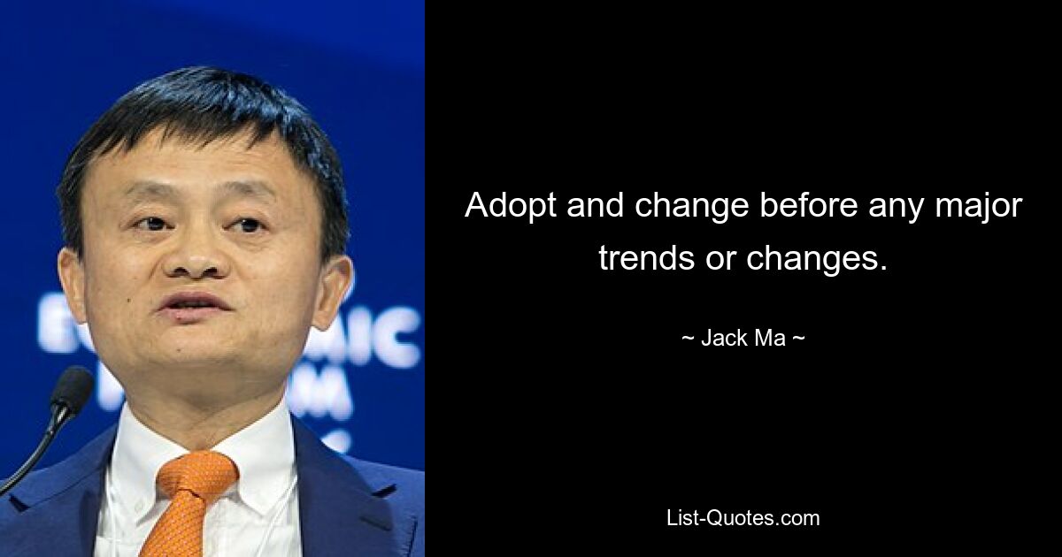 Adopt and change before any major trends or changes. — © Jack Ma