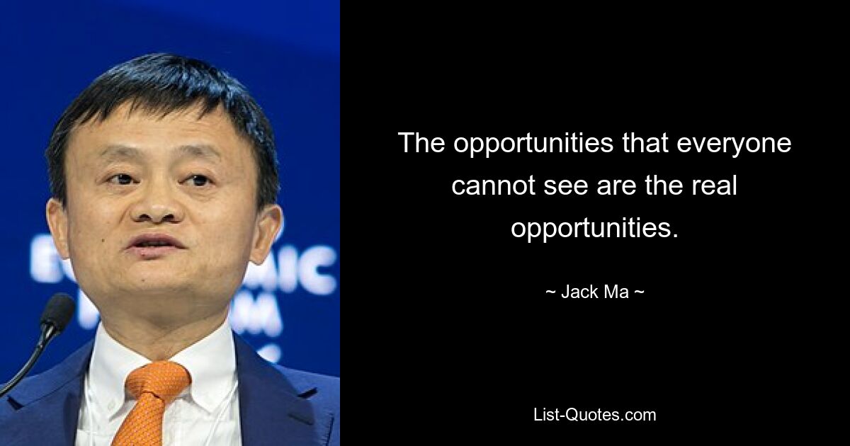 The opportunities that everyone cannot see are the real opportunities. — © Jack Ma