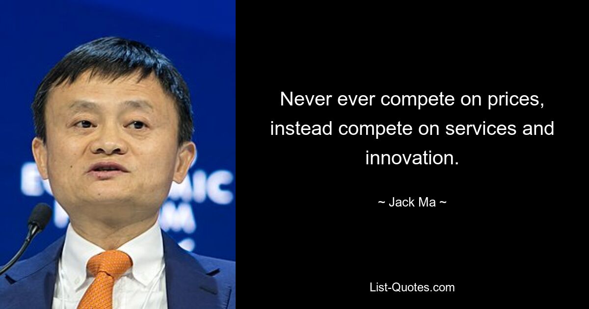 Never ever compete on prices, instead compete on services and innovation. — © Jack Ma