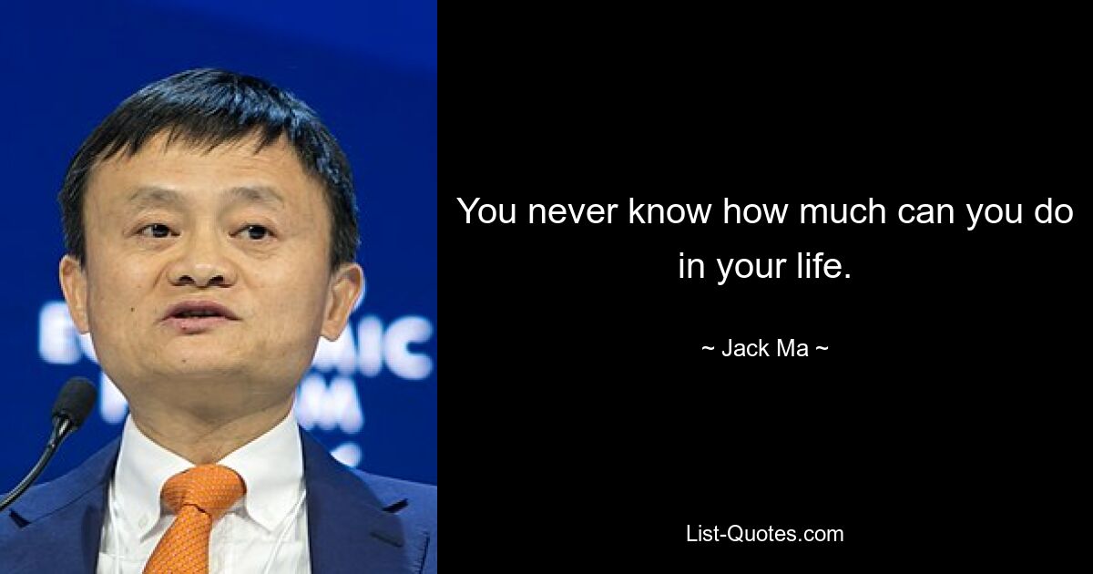 You never know how much can you do in your life. — © Jack Ma