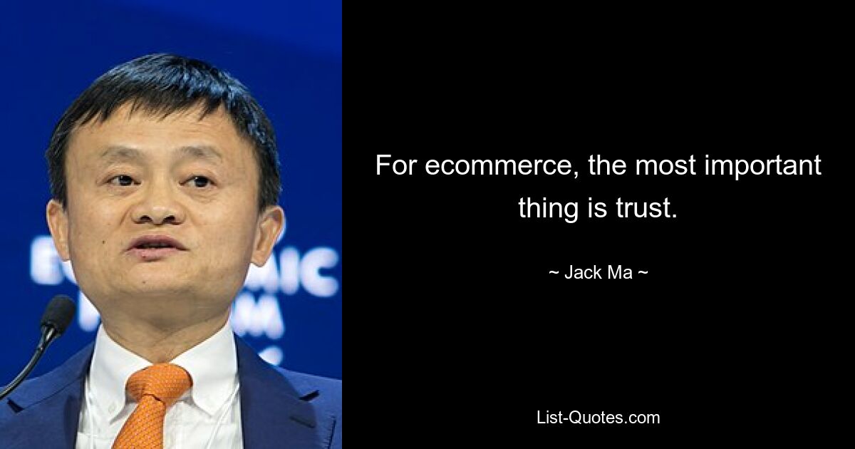 For ecommerce, the most important thing is trust. — © Jack Ma