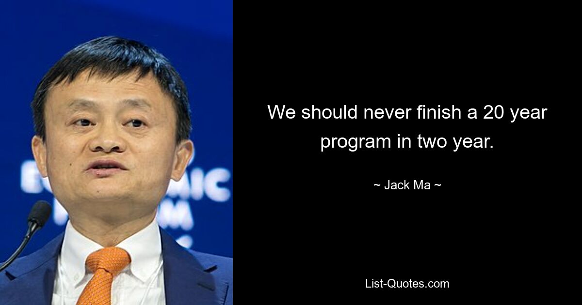 We should never finish a 20 year program in two year. — © Jack Ma