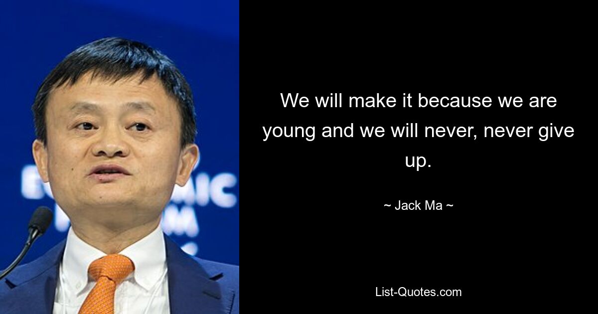 We will make it because we are young and we will never, never give up. — © Jack Ma