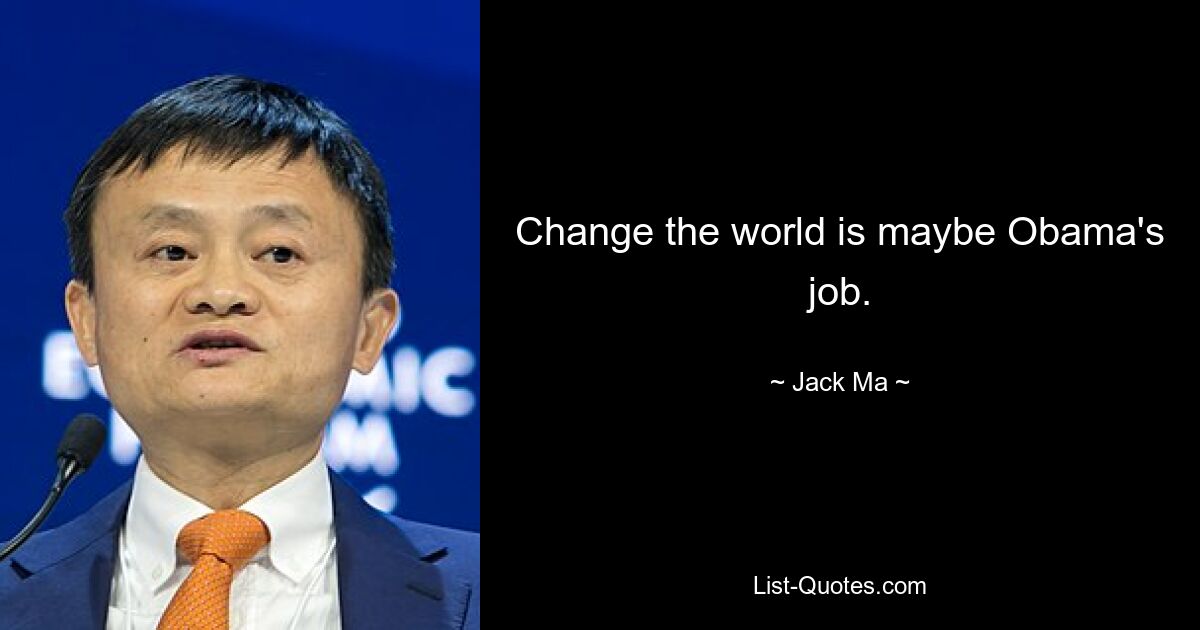 Change the world is maybe Obama's job. — © Jack Ma