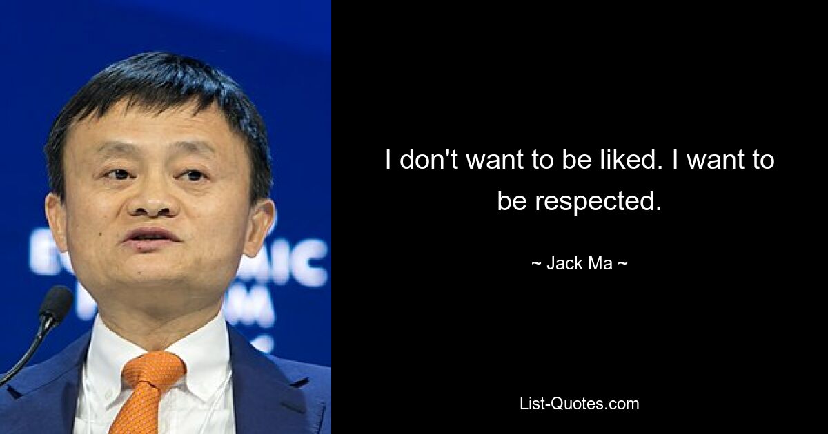 I don't want to be liked. I want to be respected. — © Jack Ma