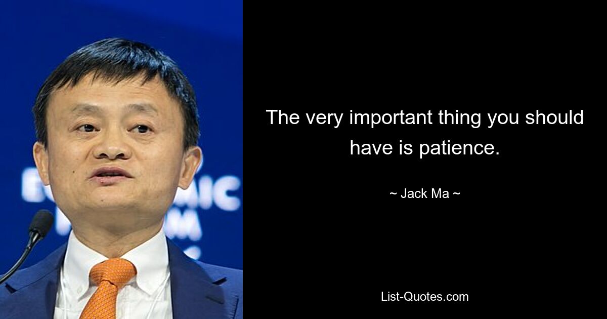 The very important thing you should have is patience. — © Jack Ma