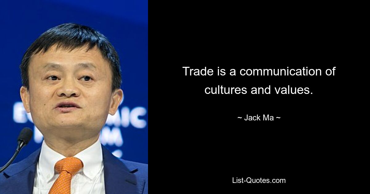 Trade is a communication of cultures and values. — © Jack Ma