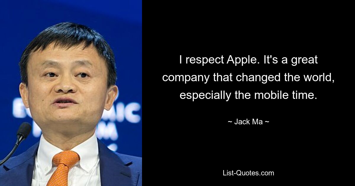 I respect Apple. It's a great company that changed the world, especially the mobile time. — © Jack Ma