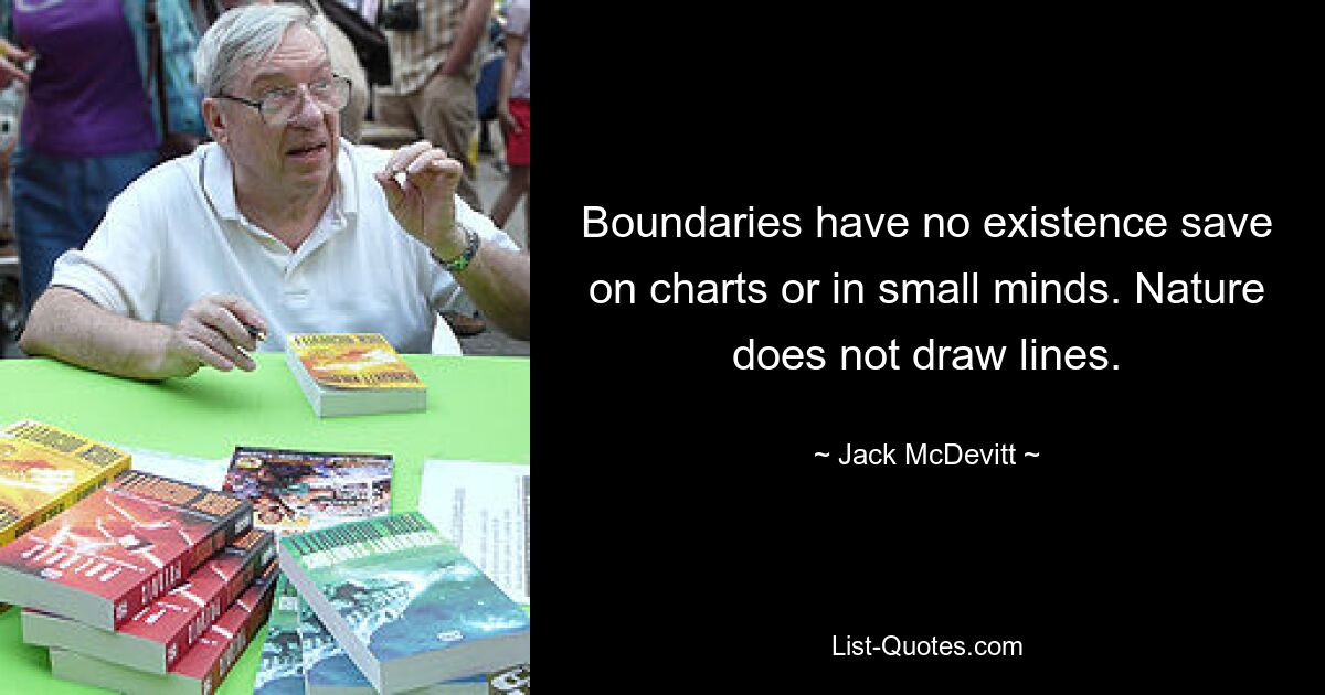 Boundaries have no existence save on charts or in small minds. Nature does not draw lines. — © Jack McDevitt