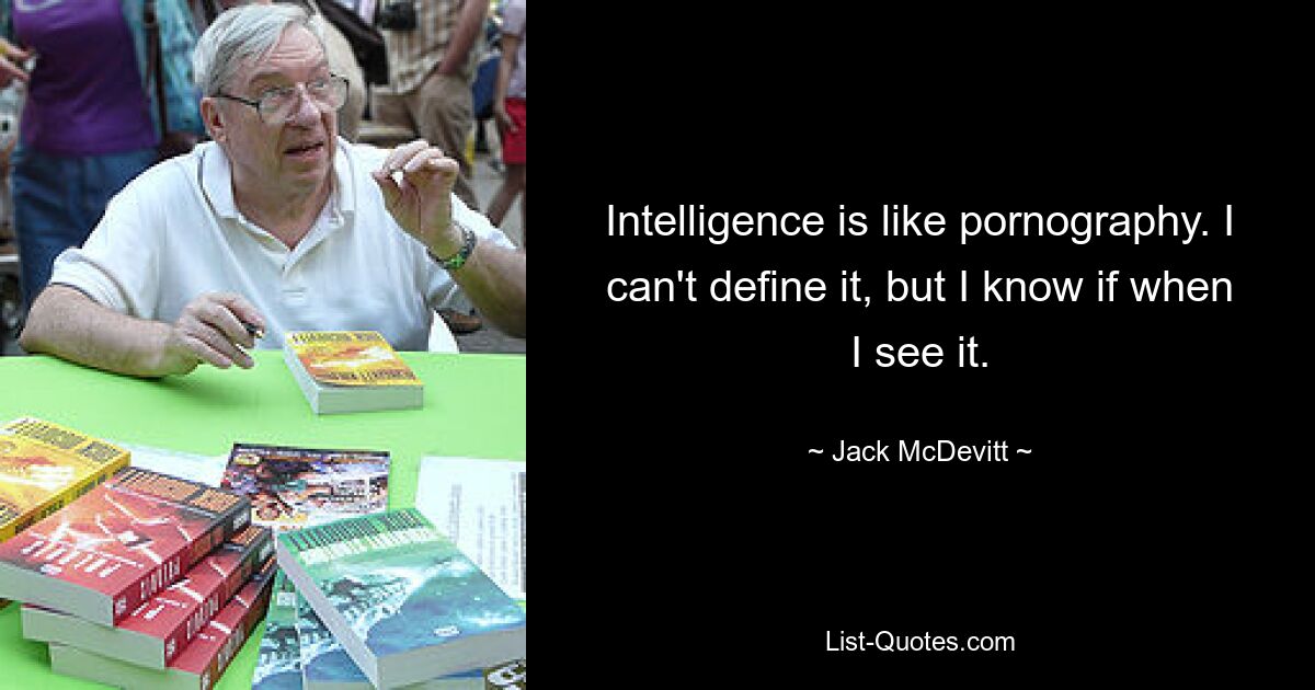 Intelligence is like pornography. I can't define it, but I know if when I see it. — © Jack McDevitt