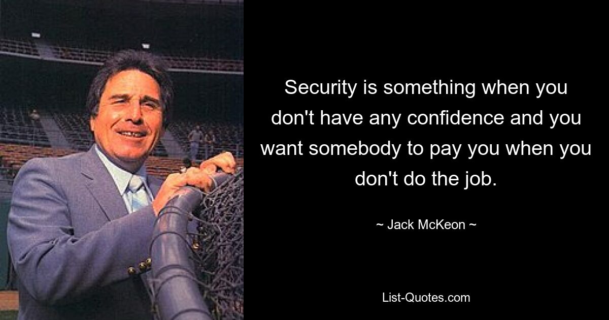 Security is something when you don't have any confidence and you want somebody to pay you when you don't do the job. — © Jack McKeon