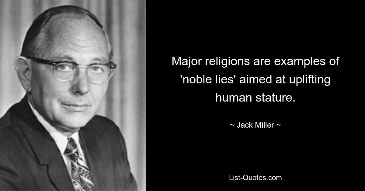 Major religions are examples of 'noble lies' aimed at uplifting human stature. — © Jack Miller