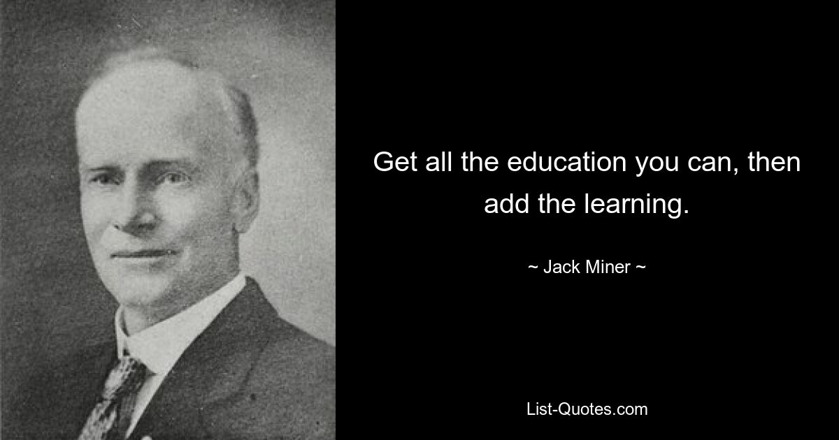 Get all the education you can, then add the learning. — © Jack Miner