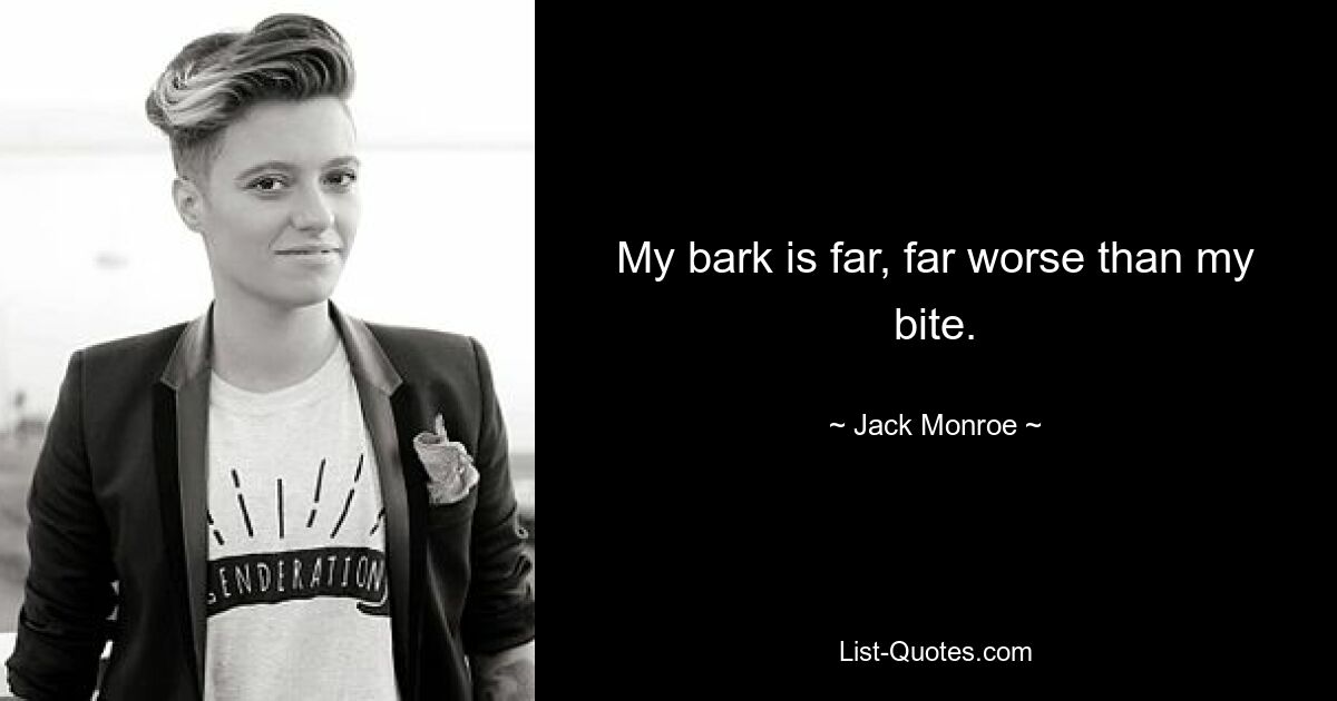 My bark is far, far worse than my bite. — © Jack Monroe