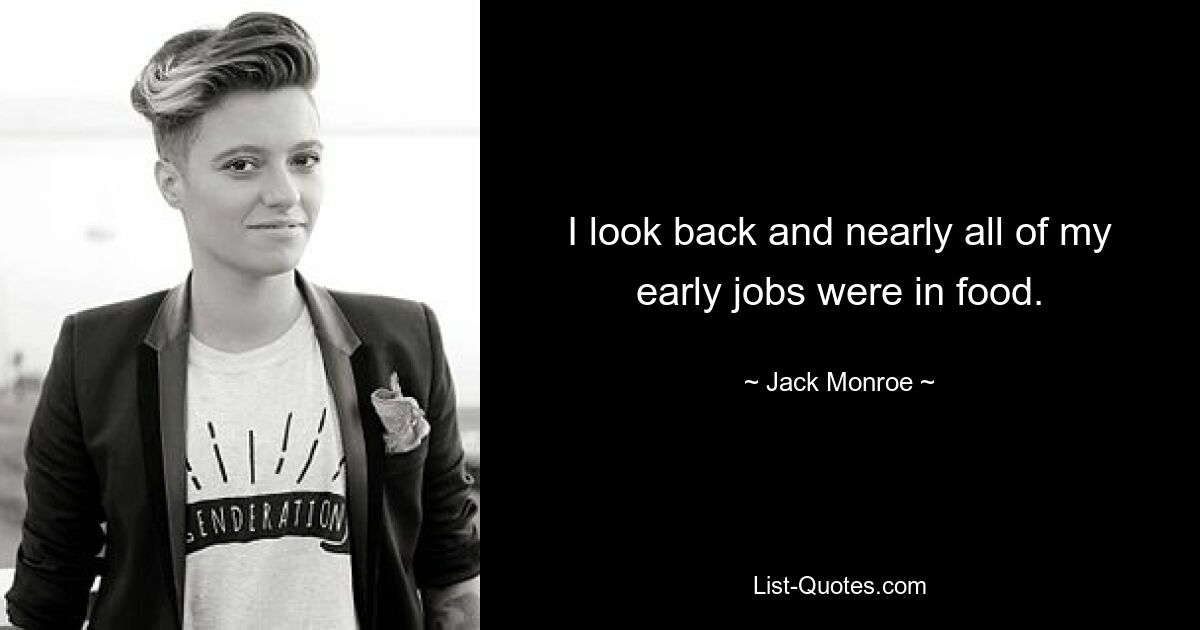 I look back and nearly all of my early jobs were in food. — © Jack Monroe