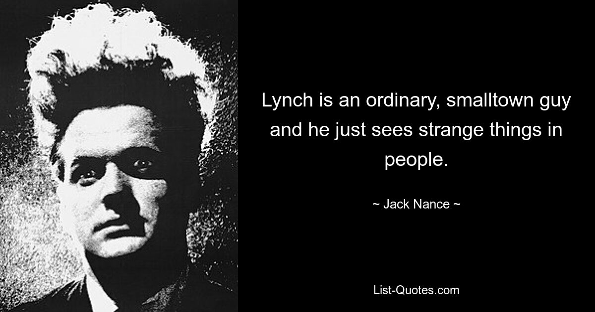 Lynch is an ordinary, smalltown guy and he just sees strange things in people. — © Jack Nance