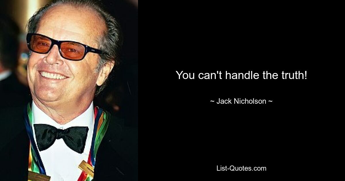 You can't handle the truth! — © Jack Nicholson