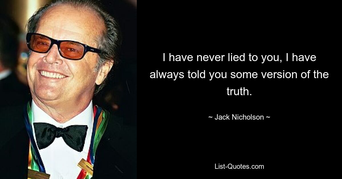 Я никогда не лгал тебе, я всегда говорил тебе какую-то версию правды. — © Джек Николсон 