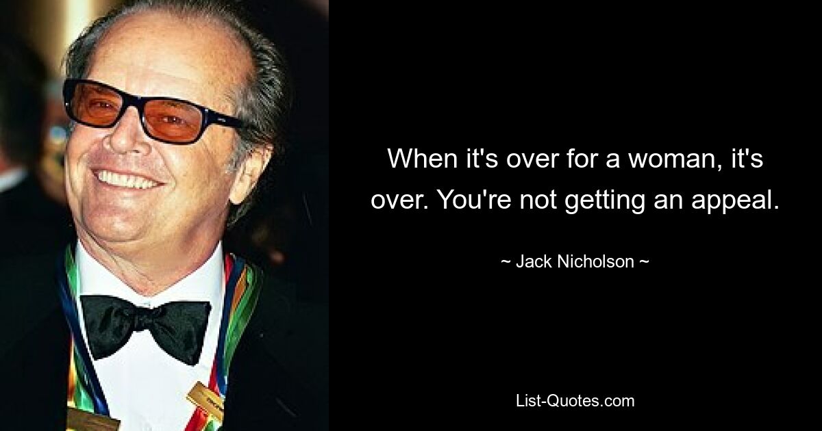 When it's over for a woman, it's over. You're not getting an appeal. — © Jack Nicholson