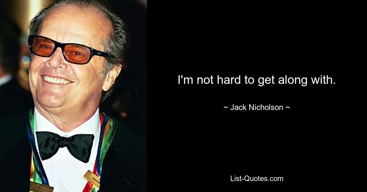 I'm not hard to get along with. — © Jack Nicholson