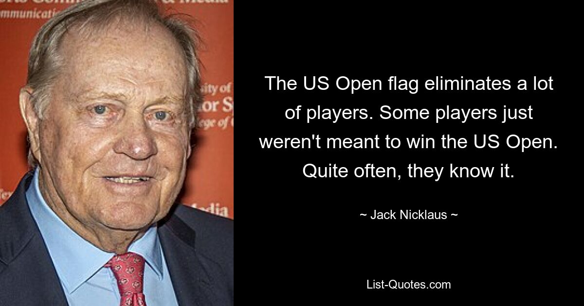 The US Open flag eliminates a lot of players. Some players just weren't meant to win the US Open. Quite often, they know it. — © Jack Nicklaus