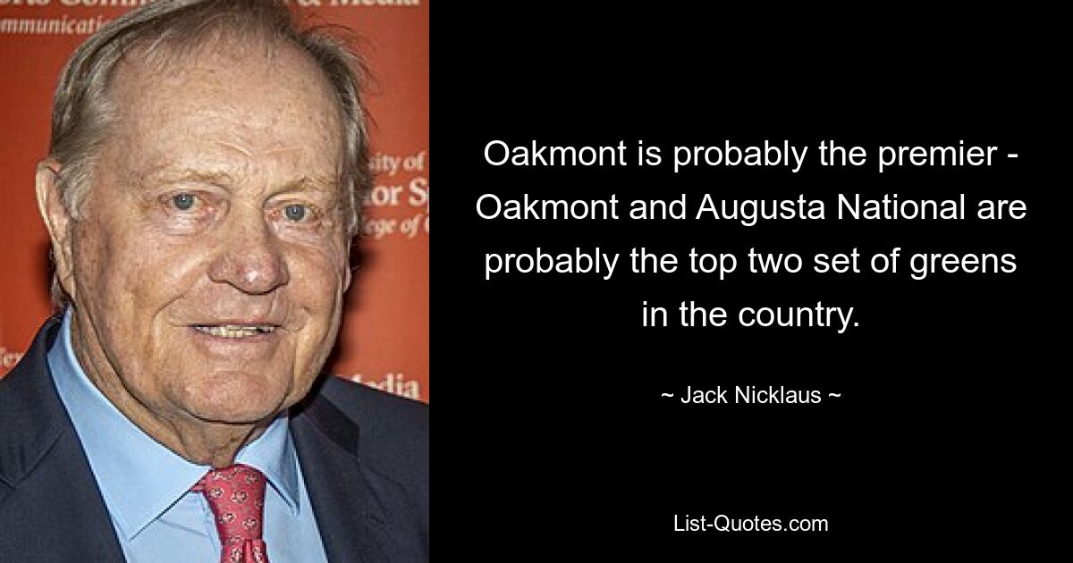 Oakmont is probably the premier - Oakmont and Augusta National are probably the top two set of greens in the country. — © Jack Nicklaus