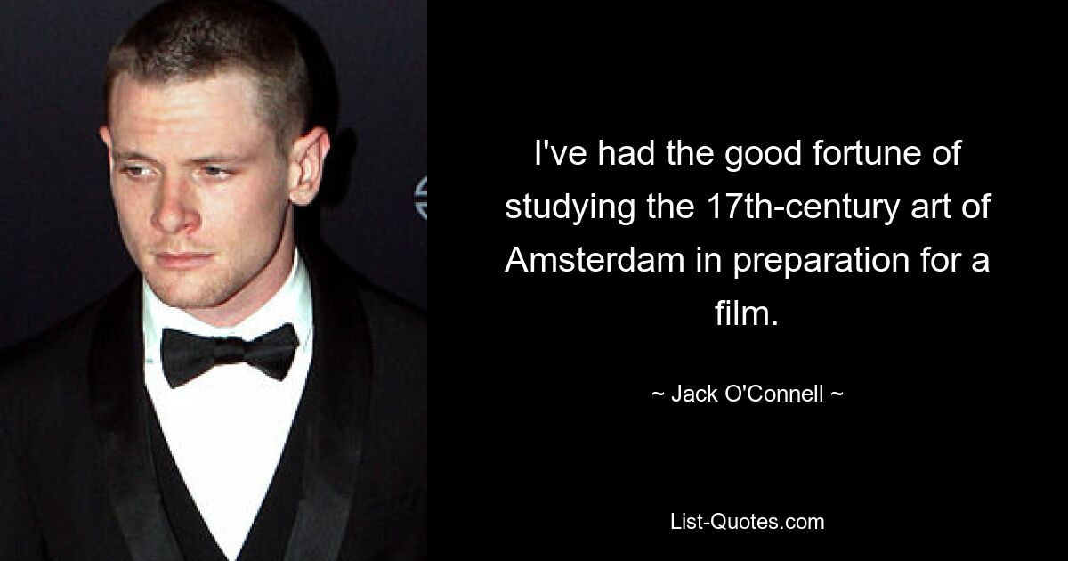 I've had the good fortune of studying the 17th-century art of Amsterdam in preparation for a film. — © Jack O'Connell