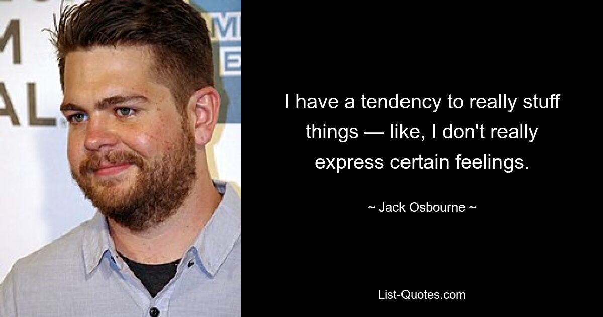 I have a tendency to really stuff things — like, I don't really express certain feelings. — © Jack Osbourne