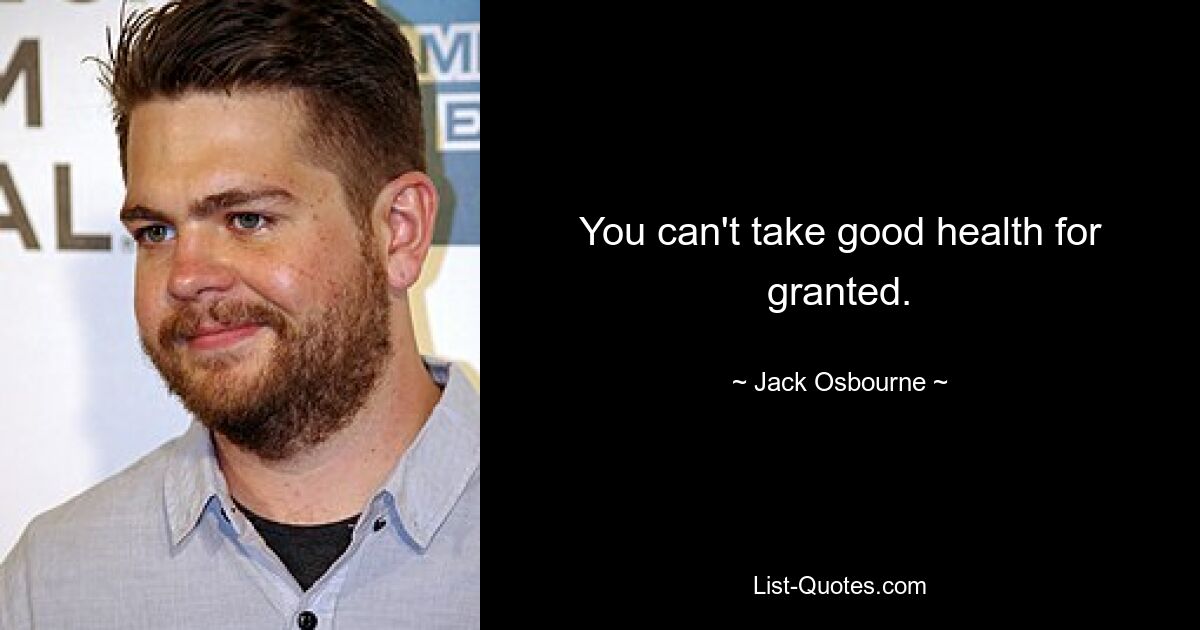 You can't take good health for granted. — © Jack Osbourne