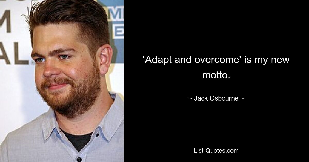 'Adapt and overcome' is my new motto. — © Jack Osbourne