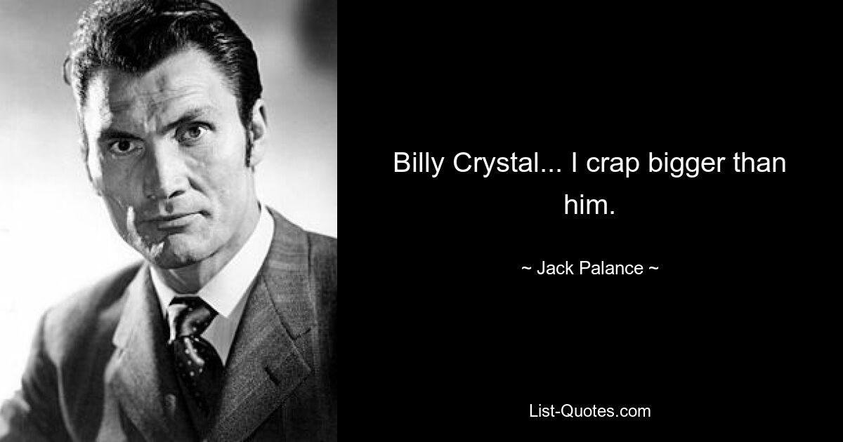 Billy Crystal... I crap bigger than him. — © Jack Palance