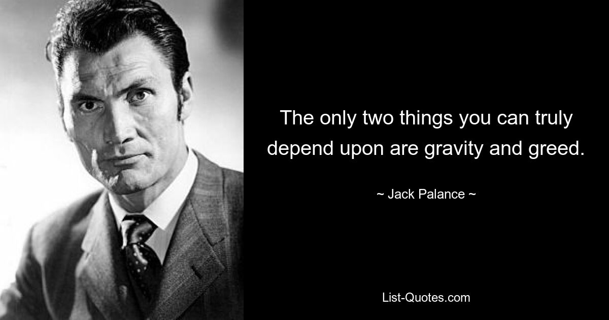 The only two things you can truly depend upon are gravity and greed. — © Jack Palance