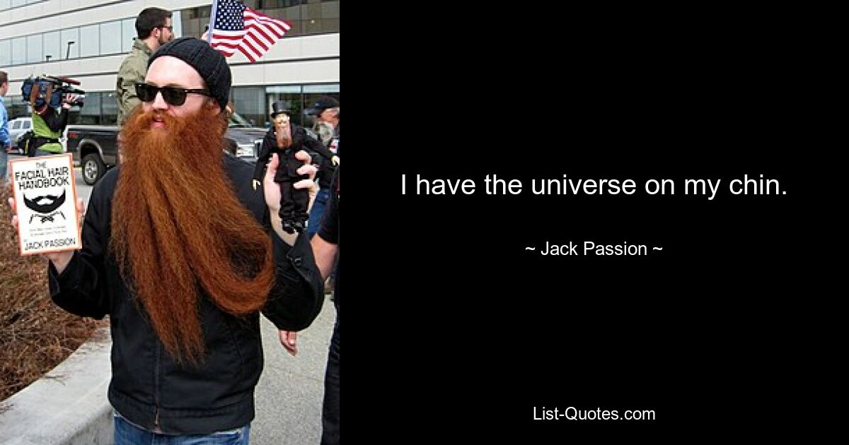 I have the universe on my chin. — © Jack Passion