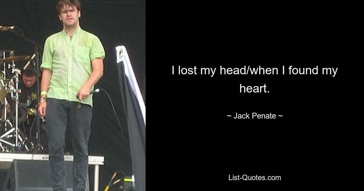 I lost my head/when I found my heart. — © Jack Penate