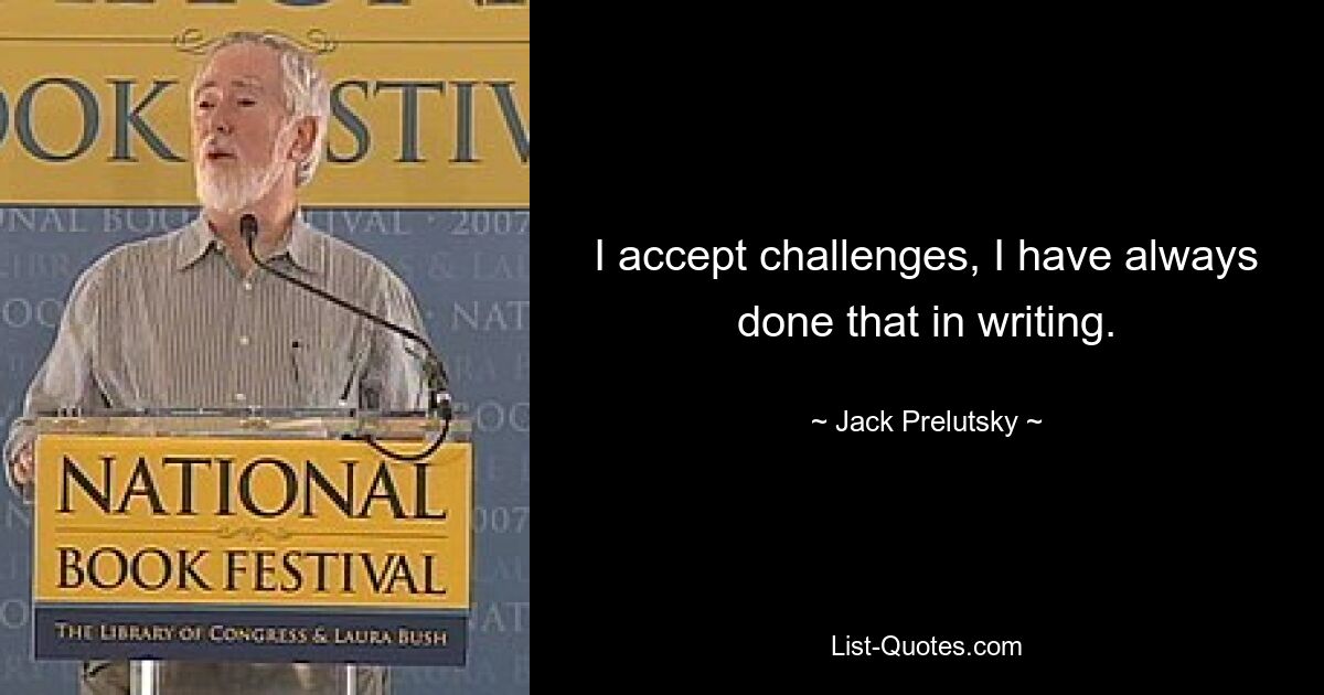 I accept challenges, I have always done that in writing. — © Jack Prelutsky