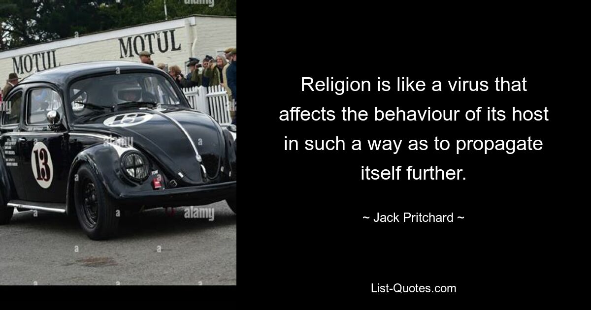 Religion is like a virus that affects the behaviour of its host in such a way as to propagate itself further. — © Jack Pritchard