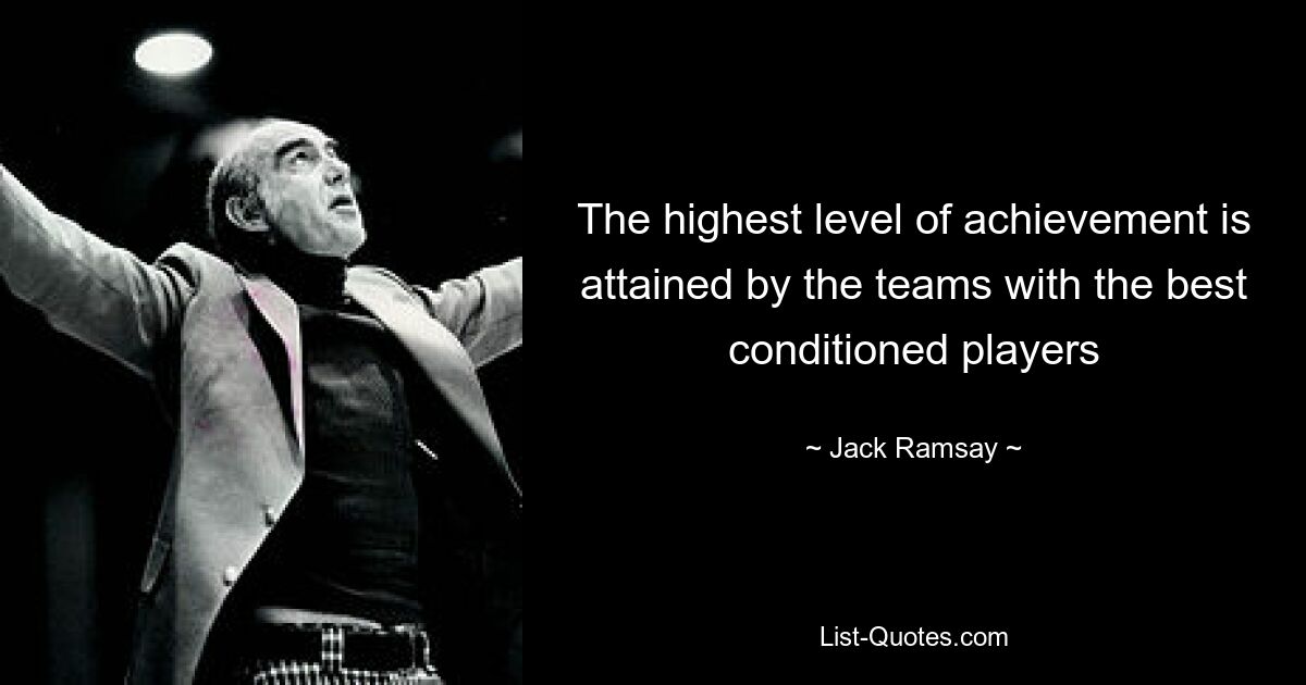 The highest level of achievement is attained by the teams with the best conditioned players — © Jack Ramsay