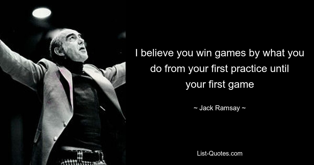 I believe you win games by what you do from your first practice until your first game — © Jack Ramsay