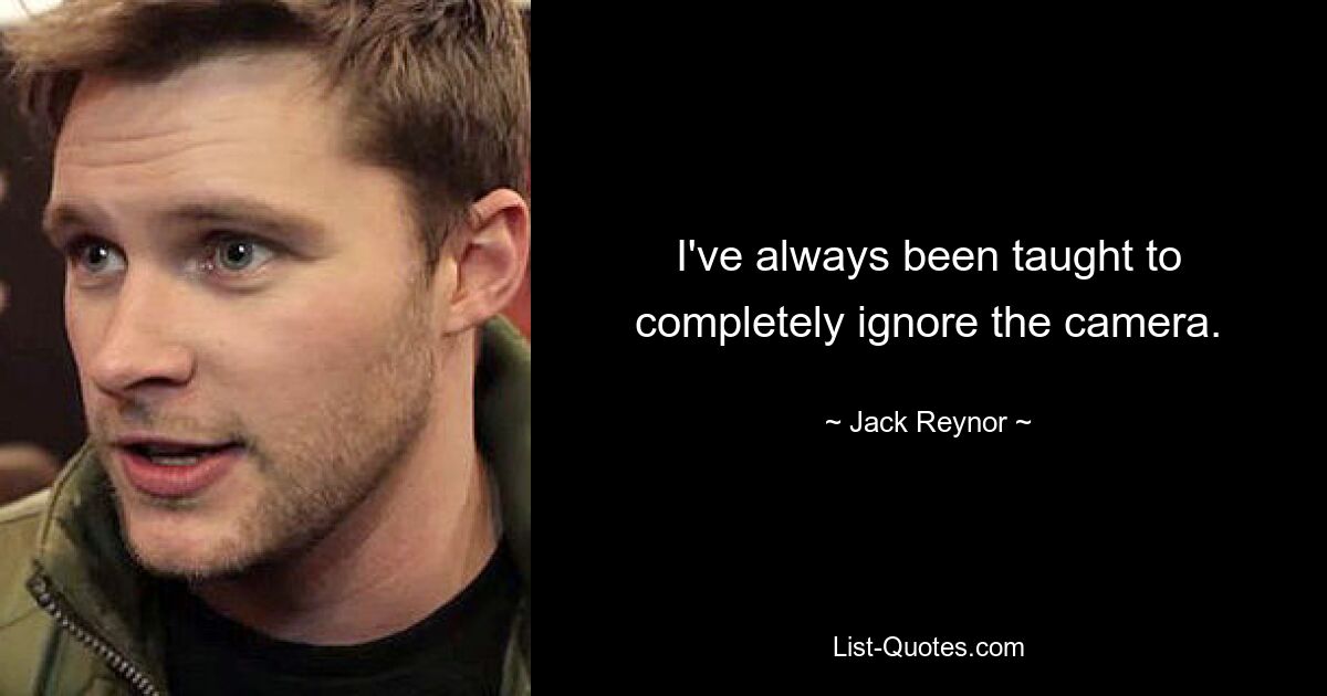 I've always been taught to completely ignore the camera. — © Jack Reynor