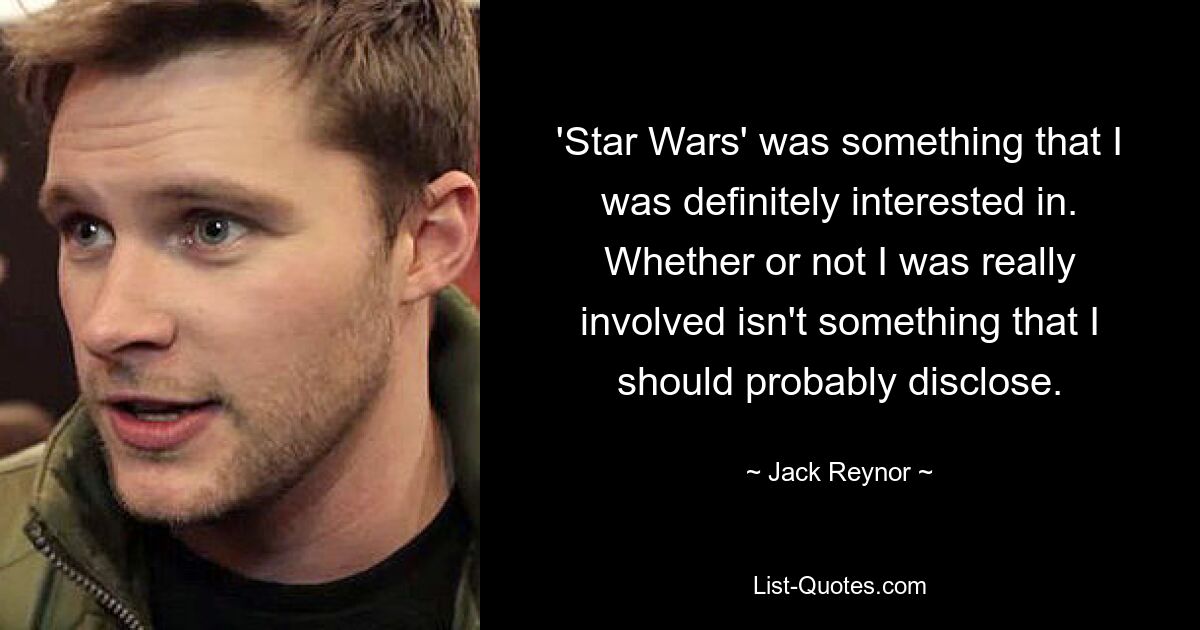 'Star Wars' was something that I was definitely interested in. Whether or not I was really involved isn't something that I should probably disclose. — © Jack Reynor