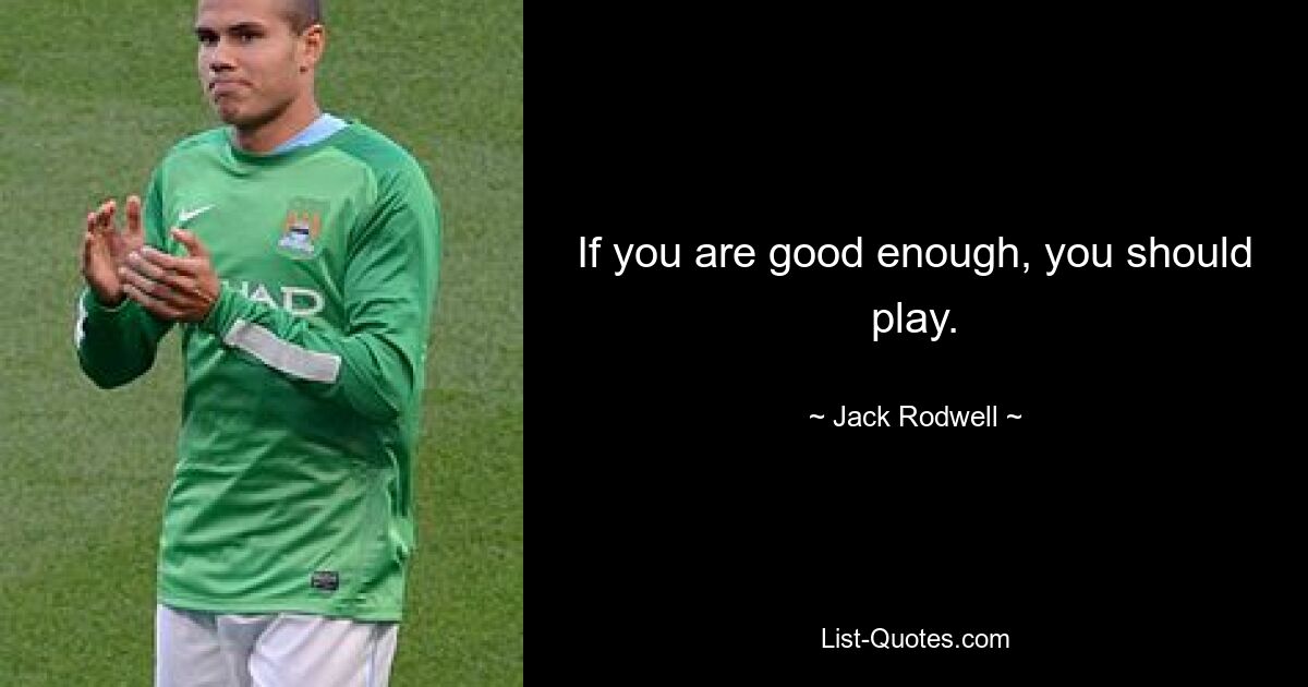 If you are good enough, you should play. — © Jack Rodwell