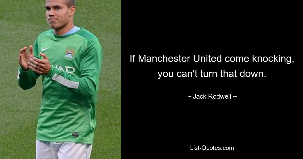 If Manchester United come knocking, you can't turn that down. — © Jack Rodwell