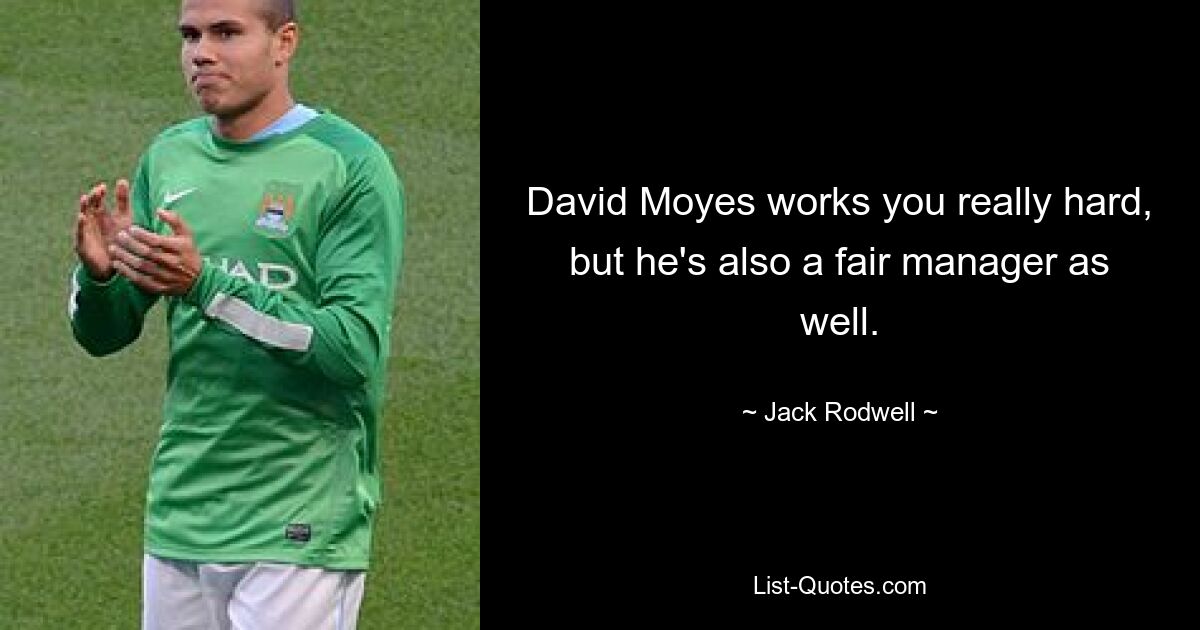 David Moyes works you really hard, but he's also a fair manager as well. — © Jack Rodwell