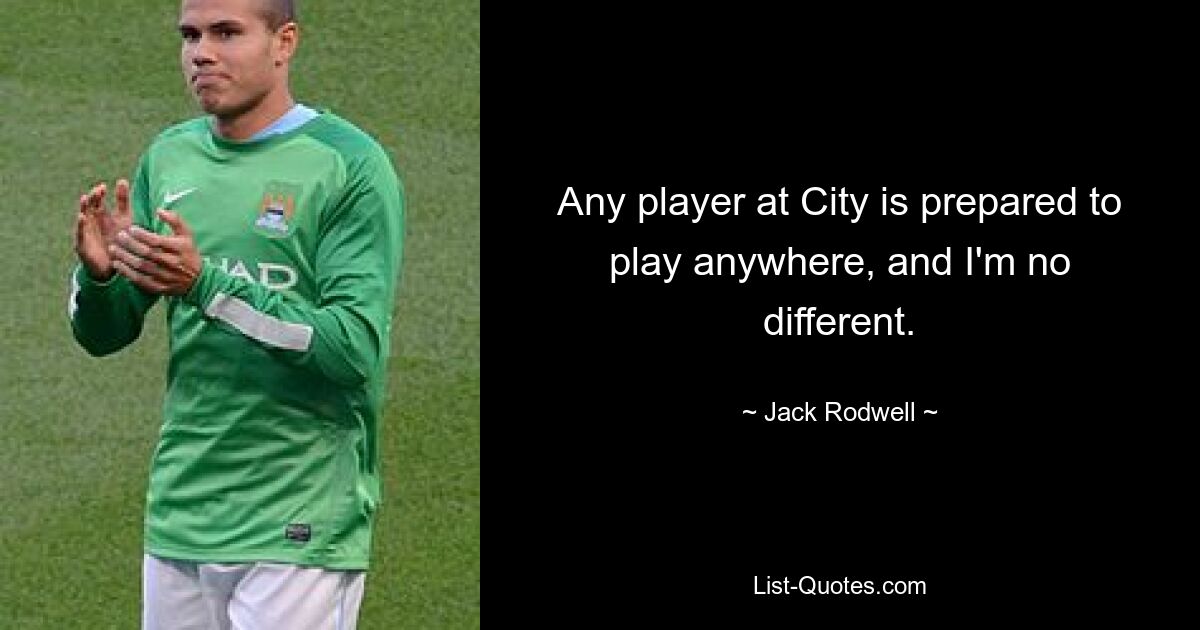 Any player at City is prepared to play anywhere, and I'm no different. — © Jack Rodwell