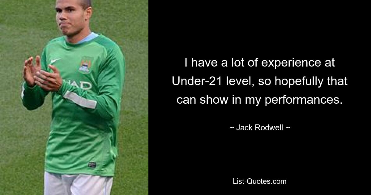 I have a lot of experience at Under-21 level, so hopefully that can show in my performances. — © Jack Rodwell