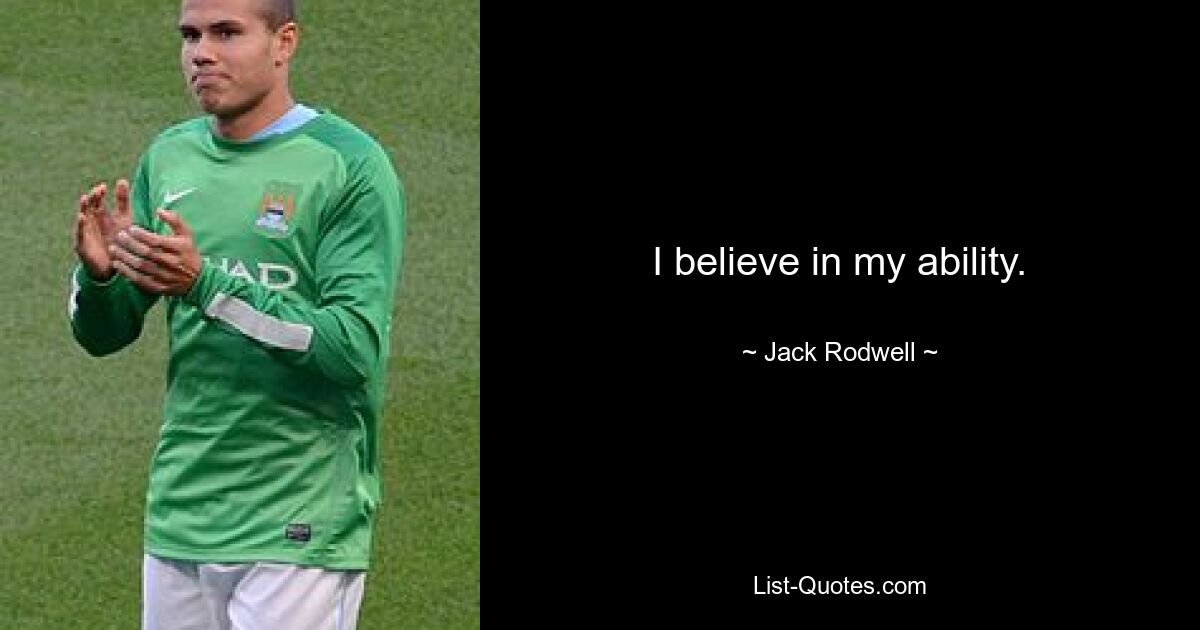 I believe in my ability. — © Jack Rodwell